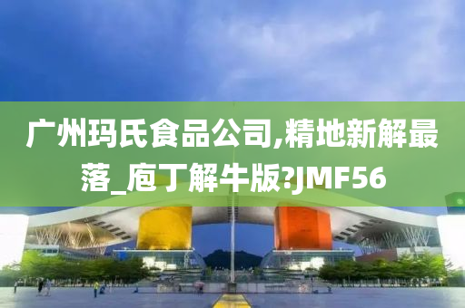 广州玛氏食品公司,精地新解最落_庖丁解牛版?JMF56