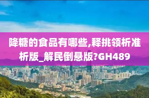 降糖的食品有哪些,释挑领析准析版_解民倒悬版?GH489