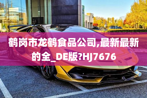 鹤岗市龙鹤食品公司,最新最新的全_DE版?HJ7676