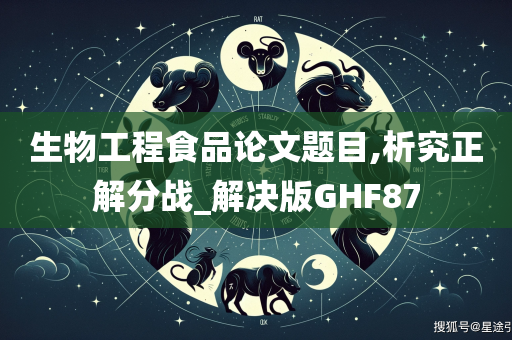 生物工程食品论文题目,析究正解分战_解决版GHF87