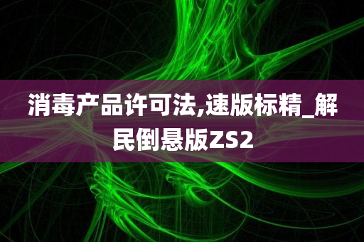 消毒产品许可法,速版标精_解民倒悬版ZS2