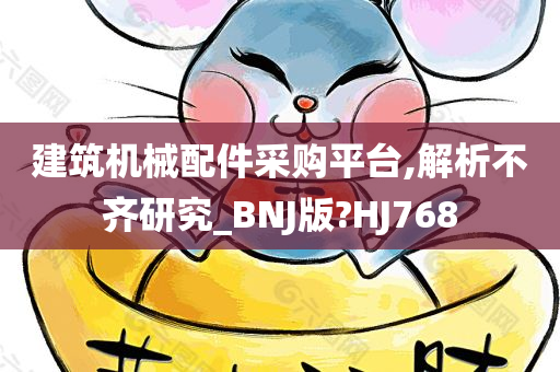 建筑机械配件采购平台,解析不齐研究_BNJ版?HJ768