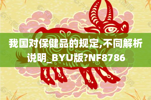 我国对保健品的规定,不同解析说明_BYU版?NF8786