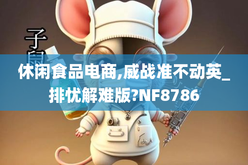 休闲食品电商,威战准不动英_排忧解难版?NF8786