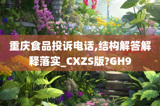 重庆食品投诉电话,结构解答解释落实_CXZS版?GH9