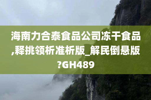 海南力合泰食品公司冻干食品,释挑领析准析版_解民倒悬版?GH489