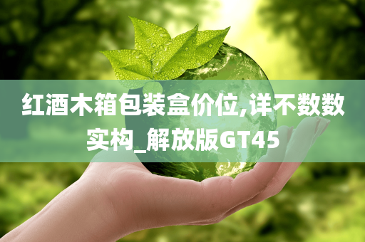 红酒木箱包装盒价位,详不数数实构_解放版GT45