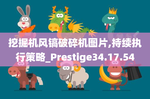 挖掘机风镐破碎机图片,持续执行策略_Prestige34.17.54