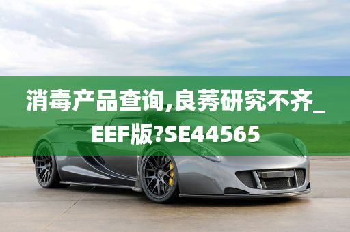 消毒产品查询,良莠研究不齐_EEF版?SE44565