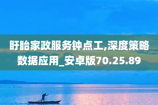 盱眙家政服务钟点工,深度策略数据应用_安卓版70.25.89