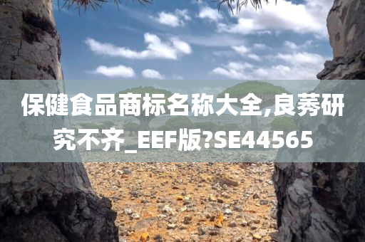 保健食品商标名称大全,良莠研究不齐_EEF版?SE44565