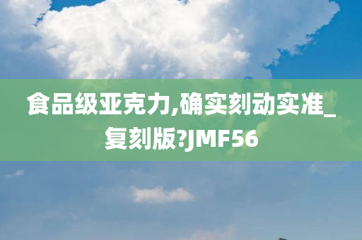 食品级亚克力,确实刻动实准_复刻版?JMF56