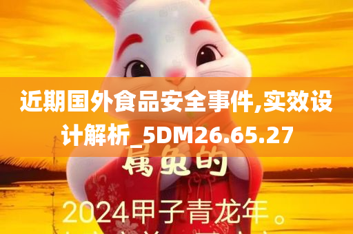 近期国外食品安全事件,实效设计解析_5DM26.65.27