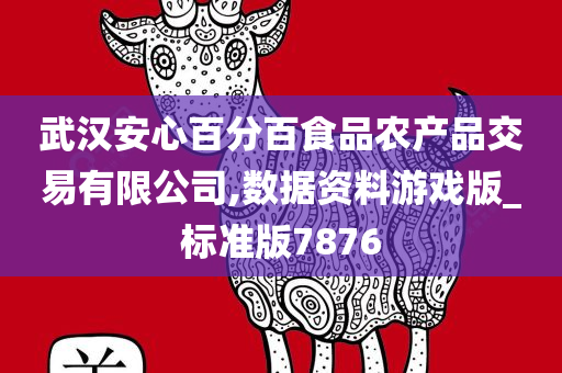 武汉安心百分百食品农产品交易有限公司,数据资料游戏版_标准版7876