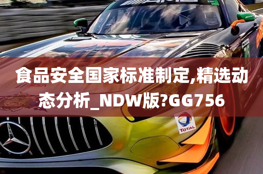 食品安全国家标准制定,精选动态分析_NDW版?GG756