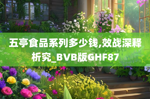 五亭食品系列多少钱,效战深释析究_BVB版GHF87