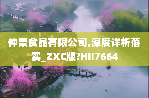 仲景食品有限公司,深度详析落实_ZXC版?HII7664