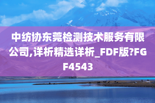 中纺协东莞检测技术服务有限公司,详析精选详析_FDF版?FGF4543