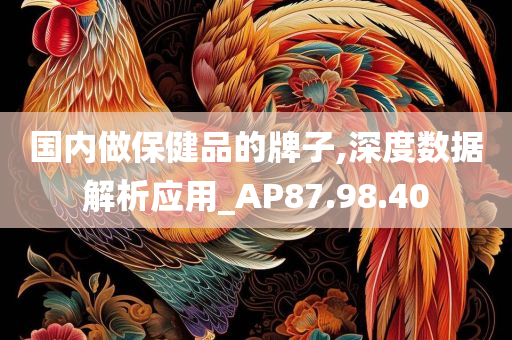 国内做保健品的牌子,深度数据解析应用_AP87.98.40