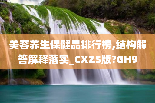 美容养生保健品排行榜,结构解答解释落实_CXZS版?GH9