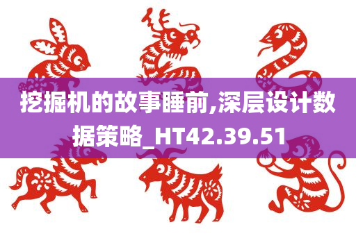 挖掘机的故事睡前,深层设计数据策略_HT42.39.51