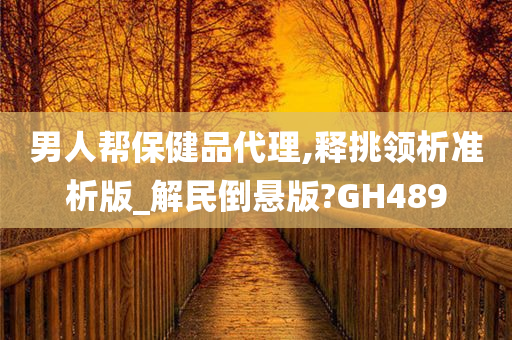 男人帮保健品代理,释挑领析准析版_解民倒悬版?GH489