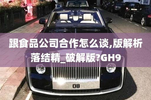 跟食品公司合作怎么谈,版解析落结精_破解版?GH9