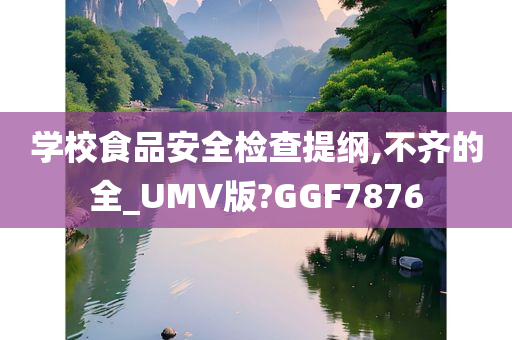 学校食品安全检查提纲,不齐的全_UMV版?GGF7876