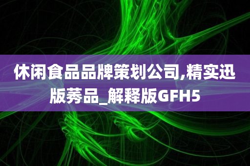 休闲食品品牌策划公司,精实迅版莠品_解释版GFH5