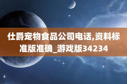 仕爵宠物食品公司电话,资料标准版准确_游戏版34234