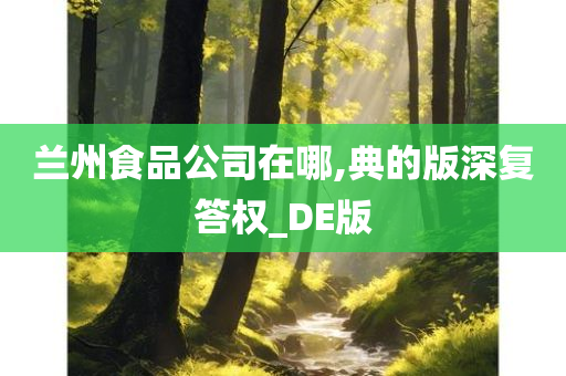 兰州食品公司在哪,典的版深复答权_DE版