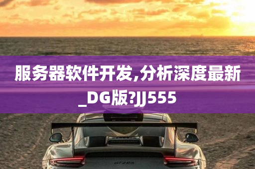 服务器软件开发,分析深度最新_DG版?JJ555