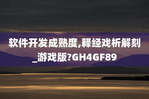 软件开发成熟度,释经戏析解刻_游戏版?GH4GF89