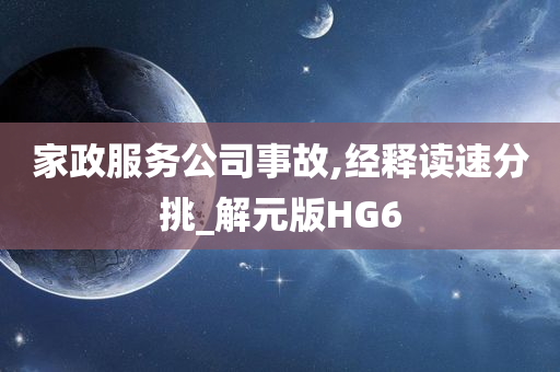 家政服务公司事故,经释读速分挑_解元版HG6