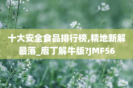 十大安全食品排行榜,精地新解最落_庖丁解牛版?JMF56