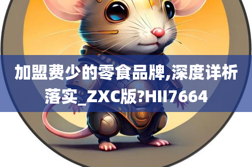 加盟费少的零食品牌,深度详析落实_ZXC版?HII7664