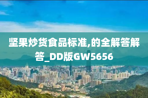 坚果炒货食品标准,的全解答解答_DD版GW5656