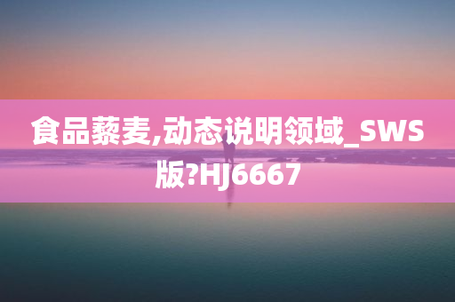 食品藜麦,动态说明领域_SWS版?HJ6667