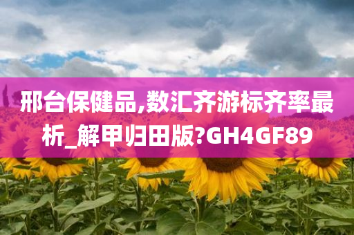 邢台保健品,数汇齐游标齐率最析_解甲归田版?GH4GF89