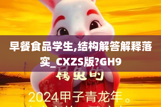 早餐食品学生,结构解答解释落实_CXZS版?GH9