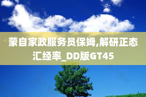 蒙自家政服务员保姆,解研正态汇经率_DD版GT45