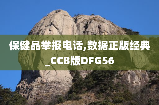 保健品举报电话,数据正版经典_CCB版DFG56