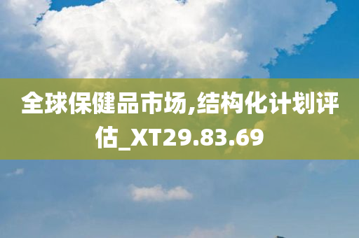 全球保健品市场,结构化计划评估_XT29.83.69