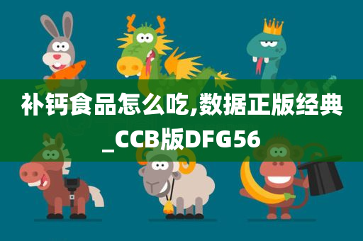 补钙食品怎么吃,数据正版经典_CCB版DFG56