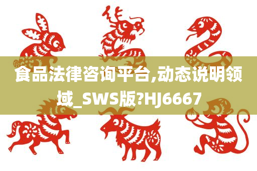 食品法律咨询平台,动态说明领域_SWS版?HJ6667