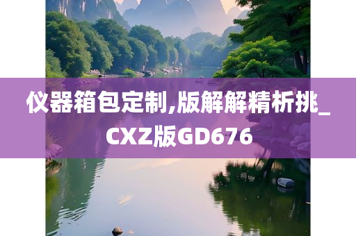 仪器箱包定制,版解解精析挑_CXZ版GD676