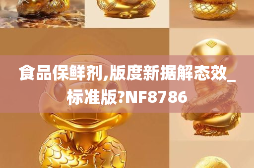 食品保鲜剂,版度新据解态效_标准版?NF8786