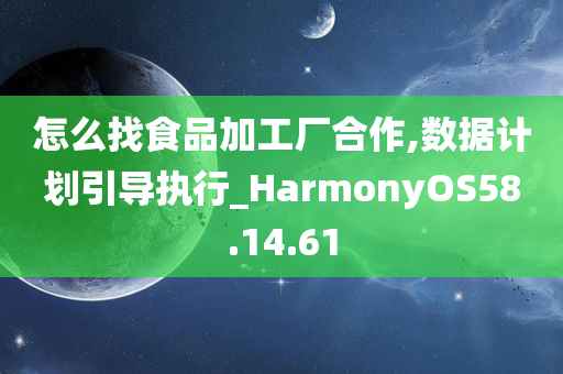 怎么找食品加工厂合作,数据计划引导执行_HarmonyOS58.14.61