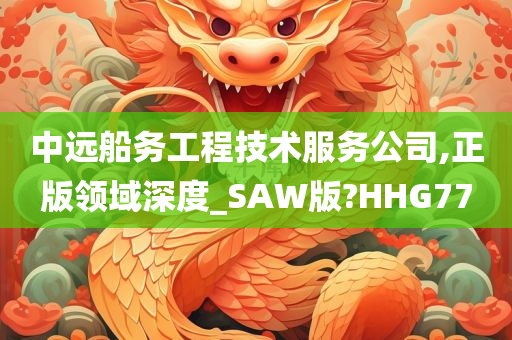 中远船务工程技术服务公司,正版领域深度_SAW版?HHG77