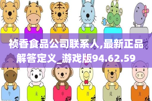 祯香食品公司联系人,最新正品解答定义_游戏版94.62.59